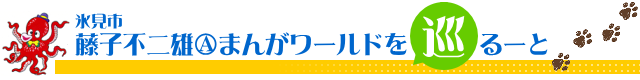 氷見市 藤子不二雄Ⓐまんがワールドを巡るーと